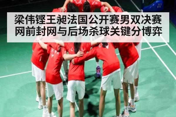 梁伟铿王昶法国公开赛男双决赛网前封网与后场杀球关键分博弈